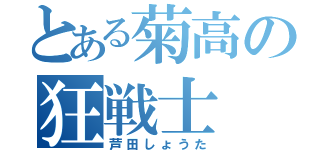 とある菊高の狂戦士（芦田しょうた）