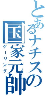 とあるナチスの国家元帥（ゲーリング）