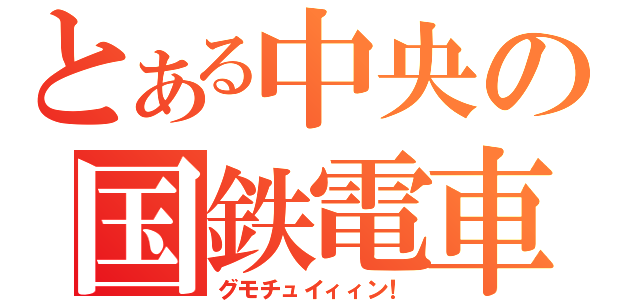 とある中央の国鉄電車（グモチュイィィン！）