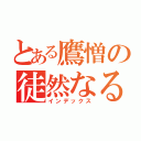 とある鷹憎の徒然なる瓦版（インデックス）