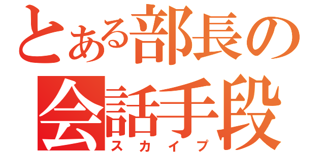 とある部長の会話手段（スカイプ）