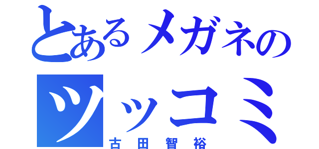 とあるメガネのツッコミ役（古田智裕）