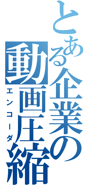 とある企業の動画圧縮（エンコーダ）