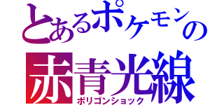 とあるポケモンの赤青光線（ポリゴンショック）