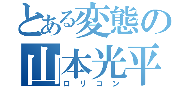 とある変態の山本光平（ロリコン）