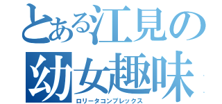 とある江見の幼女趣味（ロリータコンプレックス）