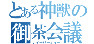 とある神獣の御茶会議（ティーパーティー）