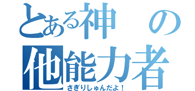 とある神の他能力者（さぎりしゅんだよ！）