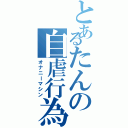 とあるたんの自虐行為（オナニーマシン）