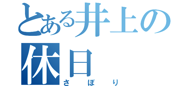 とある井上の休日（さぼり）