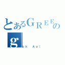 とあるＧＲＥＥのｇ（ｂｈ Ａｏ［）