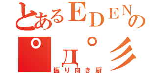 とあるＥＤＥＮの゜д゜彡（振り向き厨）