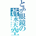 とある眼鏡の蒼水天空（ぶるーすかい）