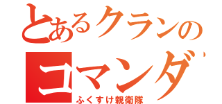 とあるクランのコマンダー（ふくすけ親衛隊）