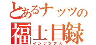 とあるナッツの福士目録（インデックス）