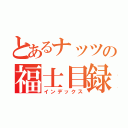 とあるナッツの福士目録（インデックス）