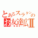 とあるスラタンのお友達広場Ⅱ（－喫煙所－）