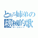 とある姉弟の機械的歌声（ボーカロイド）