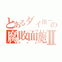 とあるダイ祖ーの腐敗面皰Ⅱ（ジャム）