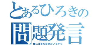 とあるひろきの問題発言（俺にはまだ笹原がいるから）