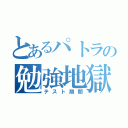 とあるパトラの勉強地獄（テスト期間）