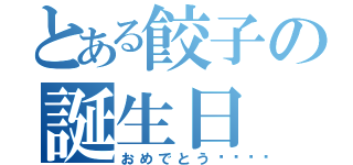 とある餃子の誕生日（おめでとう🎊）