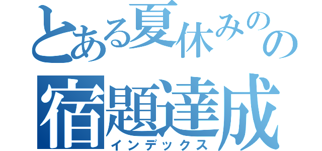 とある夏休みのの宿題達成（インデックス）