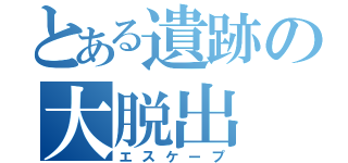 とある遺跡の大脱出（エスケープ）