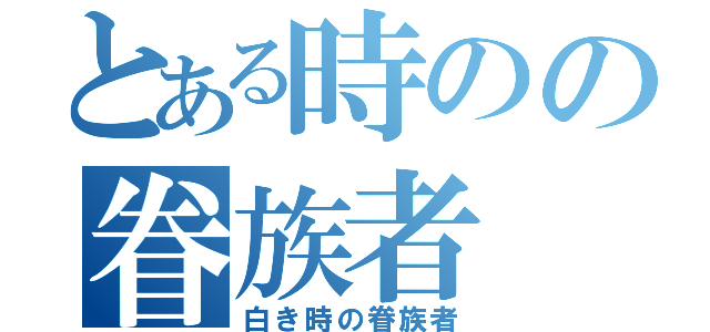 とある時のの眷族者（白き時の眷族者）