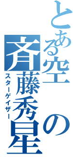 とある空の斉藤秀星（スターゲイザー）
