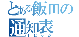 とある飯田の通知表（１ばっか）