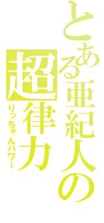 とある亜紀人の超律力（りっちゃんパワー）