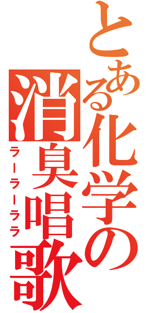 とある化学の消臭唱歌（ラーラーララ）