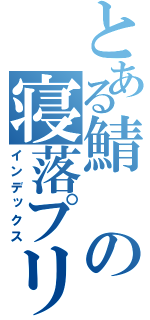 とある鯖の寝落プリ（インデックス）