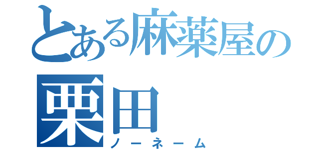 とある麻薬屋の栗田（ノーネーム）