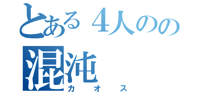 とある４人のの混沌（カオス）