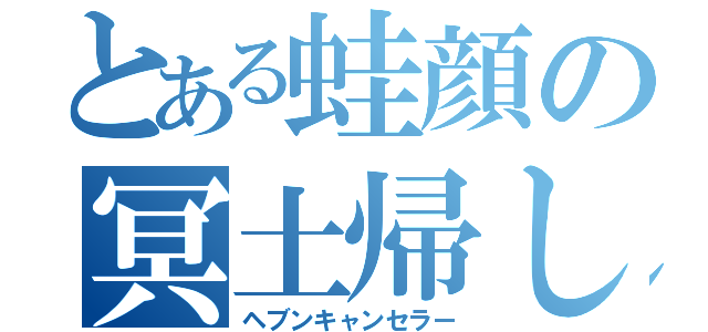 とある蛙顔の冥土帰し（ヘブンキャンセラー）