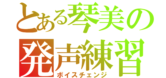 とある琴美の発声練習（ボイスチェンジ）