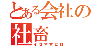 とある会社の社畜（イセマサヒロ）