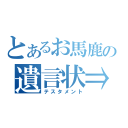 とあるお馬鹿の遺言状⇒（テスタメント）