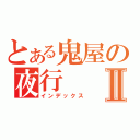 とある鬼屋の夜行Ⅱ（インデックス）