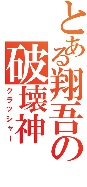 とある翔吾の破壊神（クラッシャー）