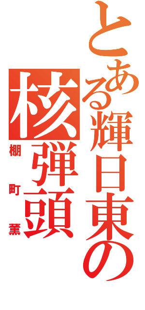 とある輝日東の核弾頭（棚町薫）