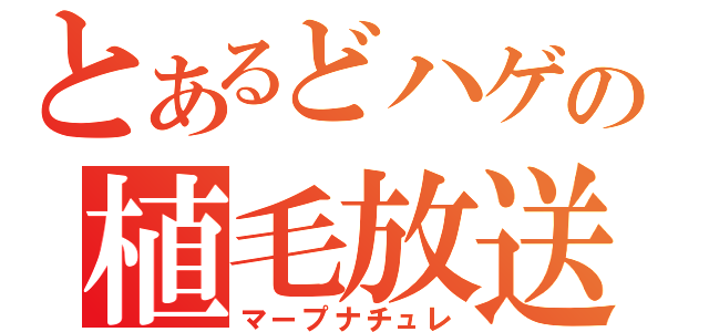 とあるどハゲの植毛放送（マープナチュレ）