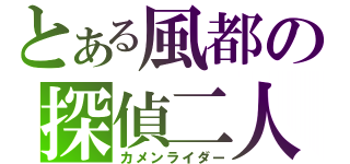 とある風都の探偵二人（カメンライダー）