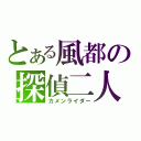 とある風都の探偵二人（カメンライダー）