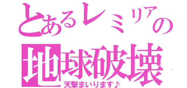 とあるレミリアの地球破壊（天撃まいります♪）