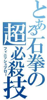 とある石拳の超必殺技（フィニッシュブロー）