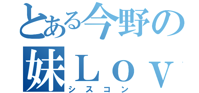 とある今野の妹Ｌｏｖｅ（シスコン）