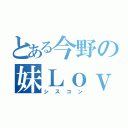 とある今野の妹Ｌｏｖｅ（シスコン）